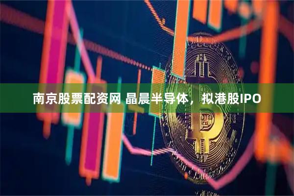 南京股票配资网 晶晨半导体，拟港股IPO