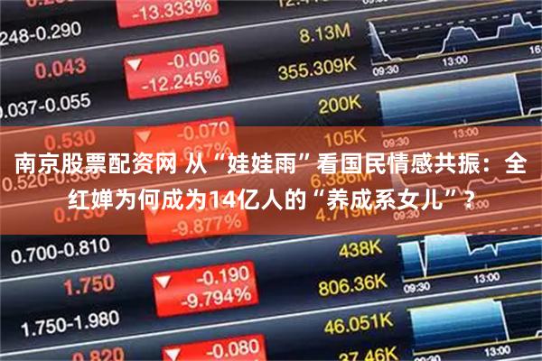 南京股票配资网 从“娃娃雨”看国民情感共振：全红婵为何成为14亿人的“养成系女儿”？