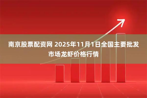 南京股票配资网 2025年11月1日全国主要批发市场龙虾价格行情