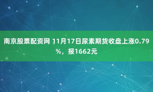 南京股票配资网 11月17日尿素期货收盘上涨0.79%,报1662元