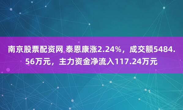 南京股票配资网 泰恩康涨2.24%，成交额5484.56万元，主力资金净流入117.24万元