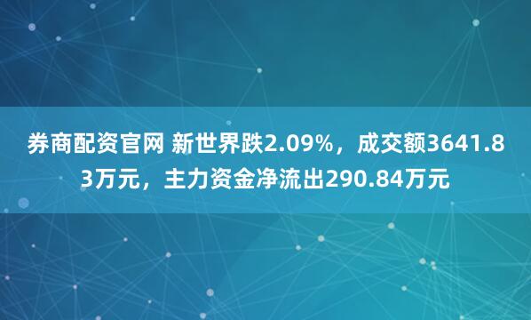 券商配资官网 新世界跌2.09%，成交额3641.83万元，主力资金净流出290.84万元