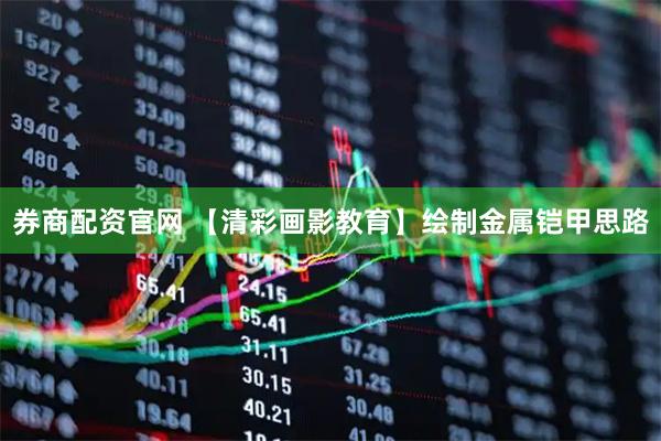 券商配资官网 【清彩画影教育】绘制金属铠甲思路