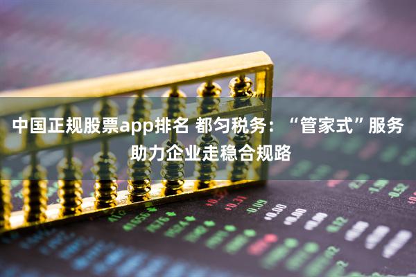 中国正规股票app排名 都匀税务：“管家式”服务 助力企业走稳合规路