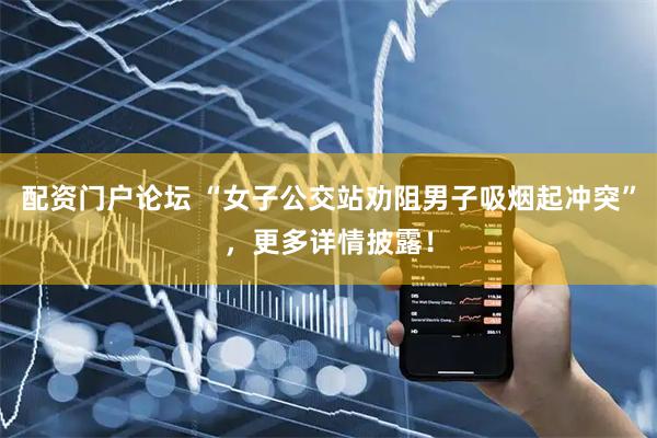 配资门户论坛 “女子公交站劝阻男子吸烟起冲突”，更多详情披露！