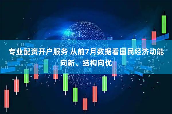 专业配资开户服务 从前7月数据看国民经济动能向新、结构向优
