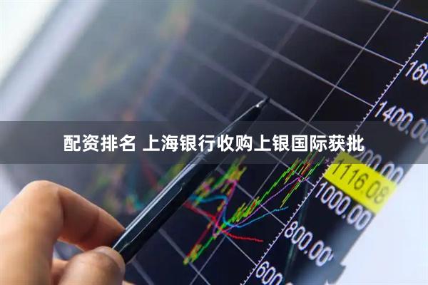 配资排名 上海银行收购上银国际获批