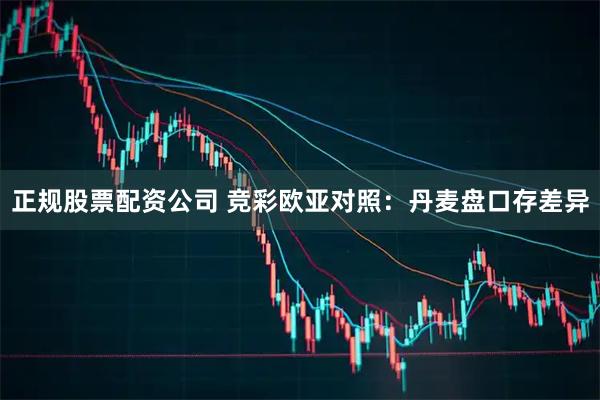 正规股票配资公司 竞彩欧亚对照：丹麦盘口存差异
