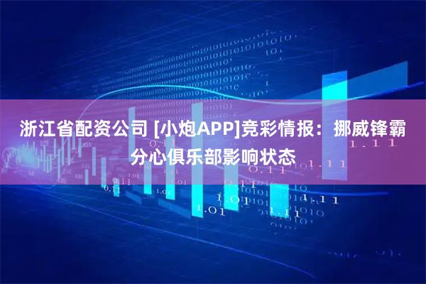 浙江省配资公司 [小炮APP]竞彩情报：挪威锋霸分心俱乐部影响状态