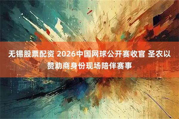 无锡股票配资 2026中国网球公开赛收官 圣农以赞助商身份现场陪伴赛事